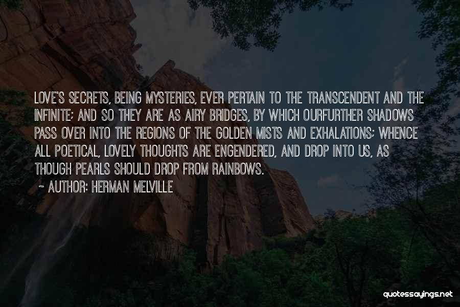 Herman Melville Quotes: Love's Secrets, Being Mysteries, Ever Pertain To The Transcendent And The Infinite; And So They Are As Airy Bridges, By