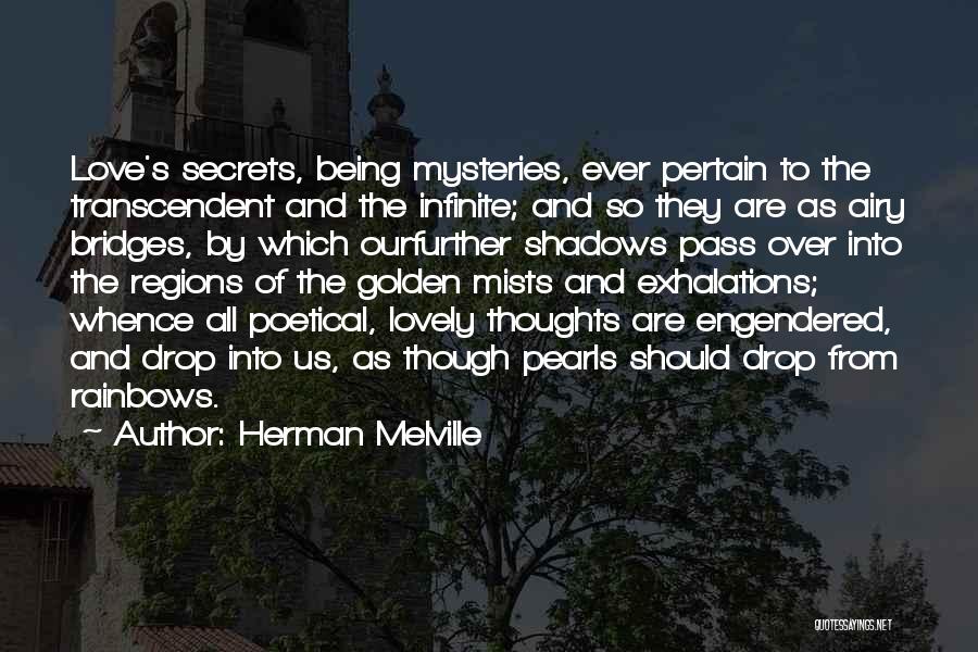 Herman Melville Quotes: Love's Secrets, Being Mysteries, Ever Pertain To The Transcendent And The Infinite; And So They Are As Airy Bridges, By