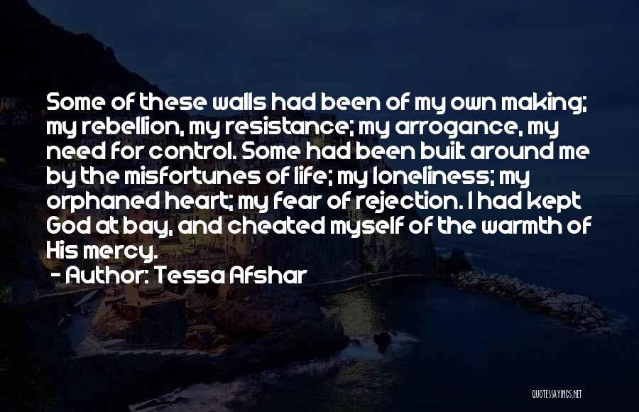 Tessa Afshar Quotes: Some Of These Walls Had Been Of My Own Making; My Rebellion, My Resistance; My Arrogance, My Need For Control.