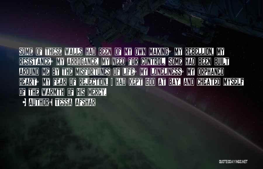 Tessa Afshar Quotes: Some Of These Walls Had Been Of My Own Making; My Rebellion, My Resistance; My Arrogance, My Need For Control.