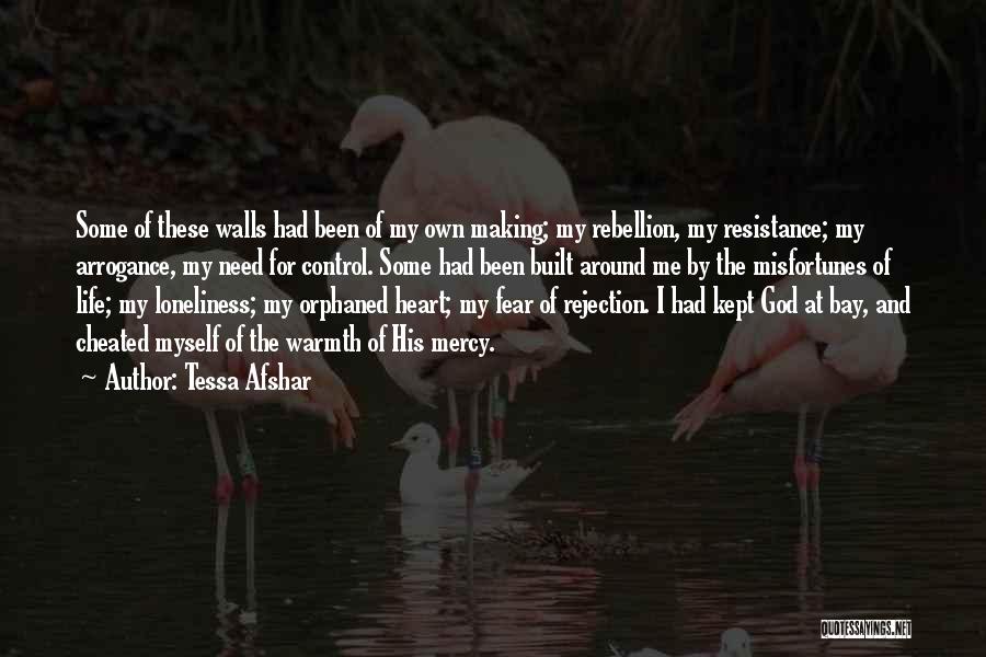 Tessa Afshar Quotes: Some Of These Walls Had Been Of My Own Making; My Rebellion, My Resistance; My Arrogance, My Need For Control.