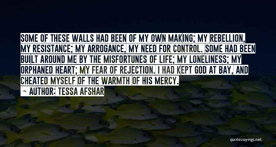 Tessa Afshar Quotes: Some Of These Walls Had Been Of My Own Making; My Rebellion, My Resistance; My Arrogance, My Need For Control.