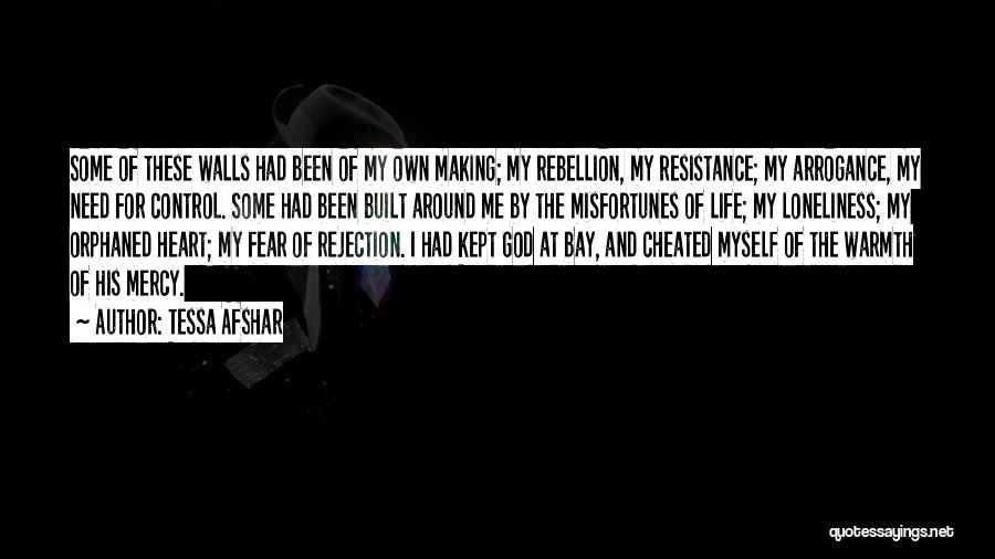 Tessa Afshar Quotes: Some Of These Walls Had Been Of My Own Making; My Rebellion, My Resistance; My Arrogance, My Need For Control.