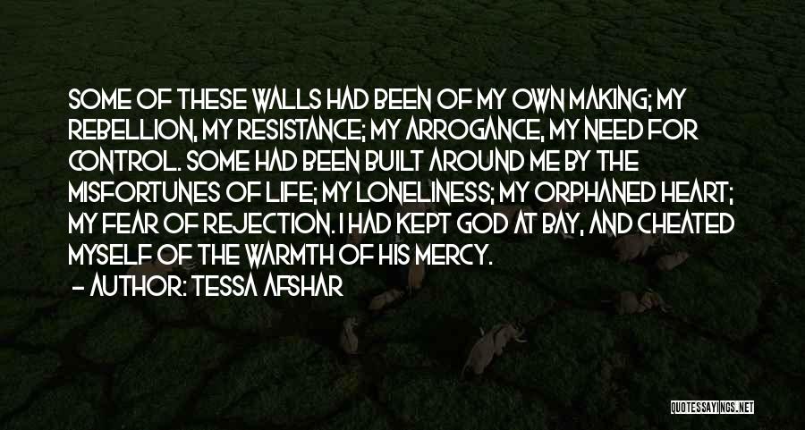 Tessa Afshar Quotes: Some Of These Walls Had Been Of My Own Making; My Rebellion, My Resistance; My Arrogance, My Need For Control.