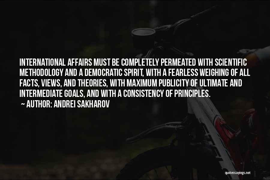 Andrei Sakharov Quotes: International Affairs Must Be Completely Permeated With Scientific Methodology And A Democratic Spirit, With A Fearless Weighing Of All Facts,