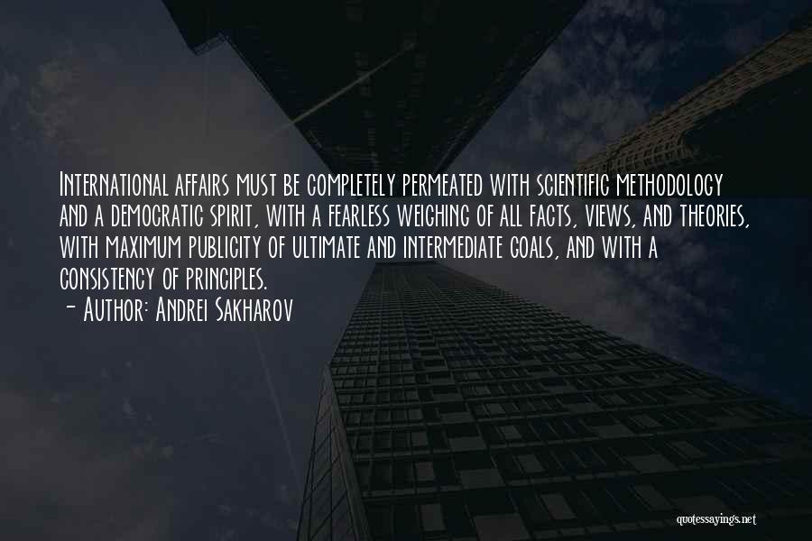 Andrei Sakharov Quotes: International Affairs Must Be Completely Permeated With Scientific Methodology And A Democratic Spirit, With A Fearless Weighing Of All Facts,