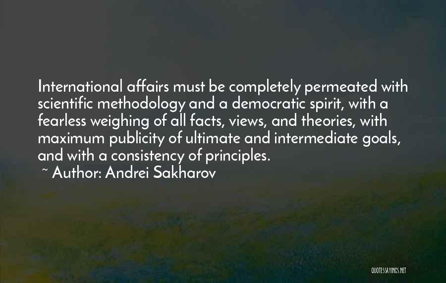 Andrei Sakharov Quotes: International Affairs Must Be Completely Permeated With Scientific Methodology And A Democratic Spirit, With A Fearless Weighing Of All Facts,
