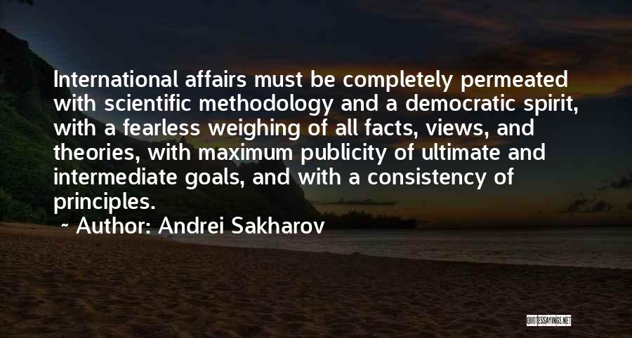 Andrei Sakharov Quotes: International Affairs Must Be Completely Permeated With Scientific Methodology And A Democratic Spirit, With A Fearless Weighing Of All Facts,