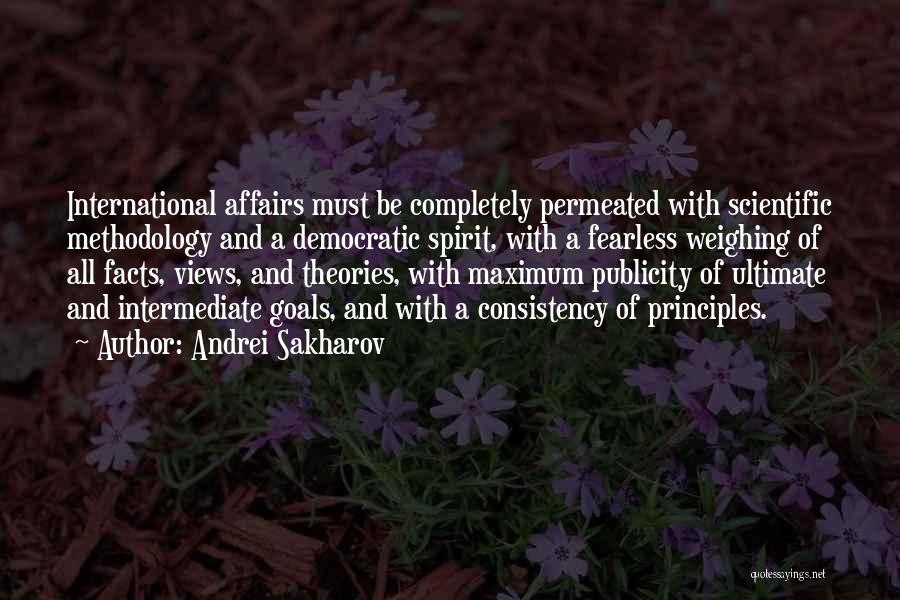 Andrei Sakharov Quotes: International Affairs Must Be Completely Permeated With Scientific Methodology And A Democratic Spirit, With A Fearless Weighing Of All Facts,