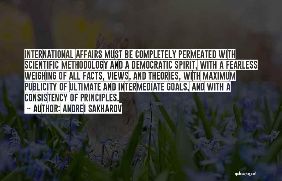 Andrei Sakharov Quotes: International Affairs Must Be Completely Permeated With Scientific Methodology And A Democratic Spirit, With A Fearless Weighing Of All Facts,