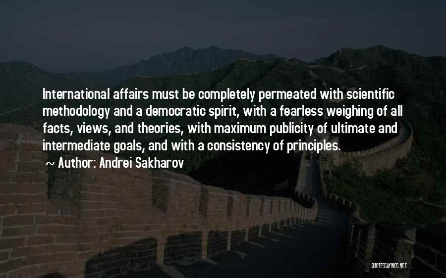 Andrei Sakharov Quotes: International Affairs Must Be Completely Permeated With Scientific Methodology And A Democratic Spirit, With A Fearless Weighing Of All Facts,