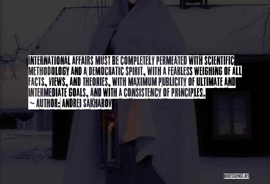 Andrei Sakharov Quotes: International Affairs Must Be Completely Permeated With Scientific Methodology And A Democratic Spirit, With A Fearless Weighing Of All Facts,