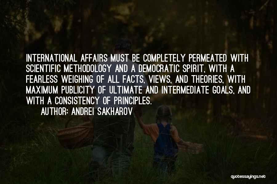 Andrei Sakharov Quotes: International Affairs Must Be Completely Permeated With Scientific Methodology And A Democratic Spirit, With A Fearless Weighing Of All Facts,