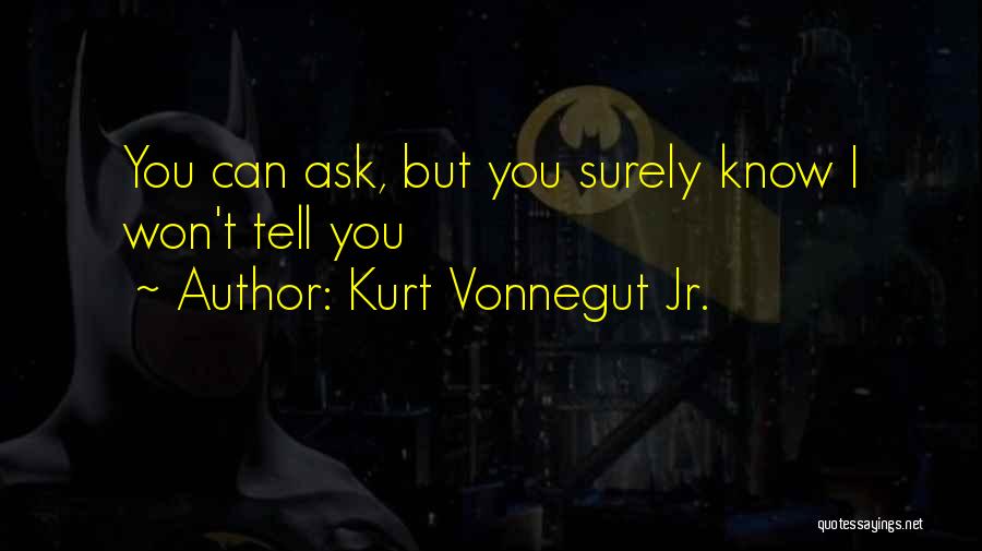 Kurt Vonnegut Jr. Quotes: You Can Ask, But You Surely Know I Won't Tell You