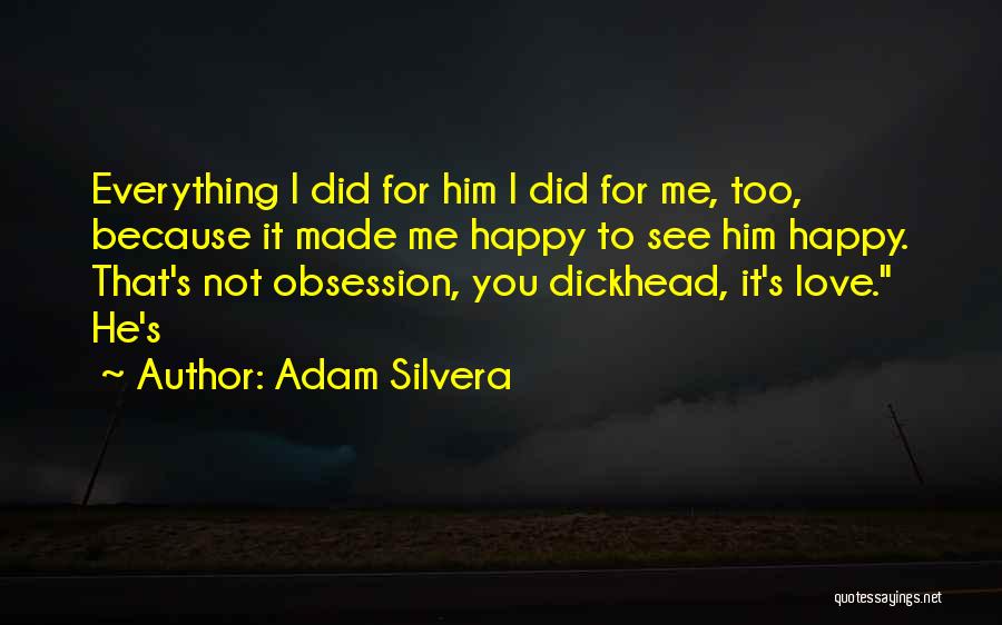 Adam Silvera Quotes: Everything I Did For Him I Did For Me, Too, Because It Made Me Happy To See Him Happy. That's