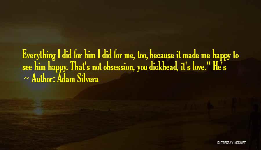 Adam Silvera Quotes: Everything I Did For Him I Did For Me, Too, Because It Made Me Happy To See Him Happy. That's