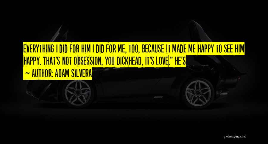 Adam Silvera Quotes: Everything I Did For Him I Did For Me, Too, Because It Made Me Happy To See Him Happy. That's