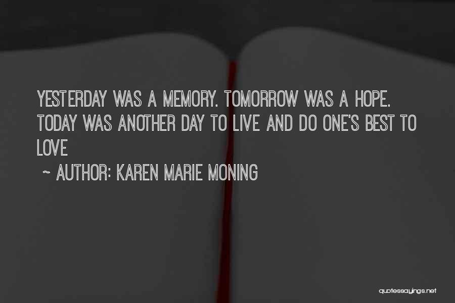 Karen Marie Moning Quotes: Yesterday Was A Memory. Tomorrow Was A Hope. Today Was Another Day To Live And Do One's Best To Love