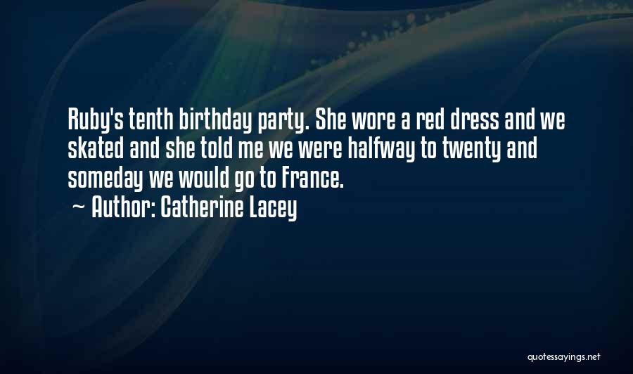 Catherine Lacey Quotes: Ruby's Tenth Birthday Party. She Wore A Red Dress And We Skated And She Told Me We Were Halfway To