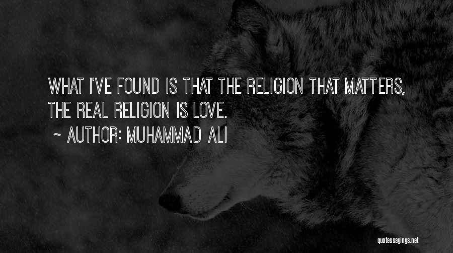 Muhammad Ali Quotes: What I've Found Is That The Religion That Matters, The Real Religion Is Love.