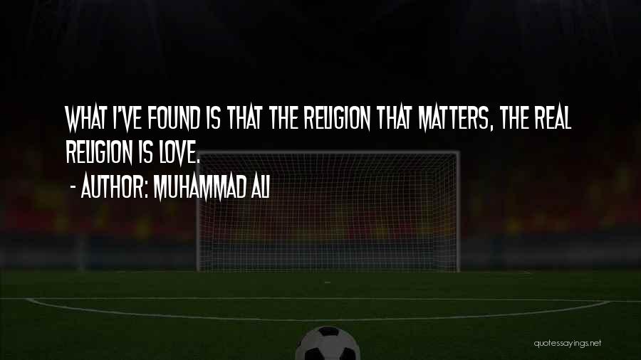 Muhammad Ali Quotes: What I've Found Is That The Religion That Matters, The Real Religion Is Love.