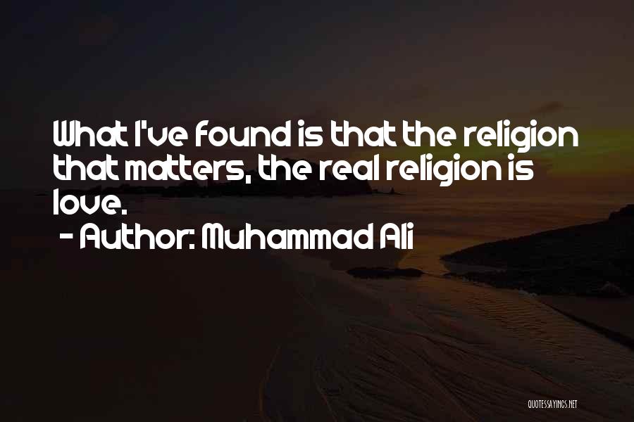 Muhammad Ali Quotes: What I've Found Is That The Religion That Matters, The Real Religion Is Love.