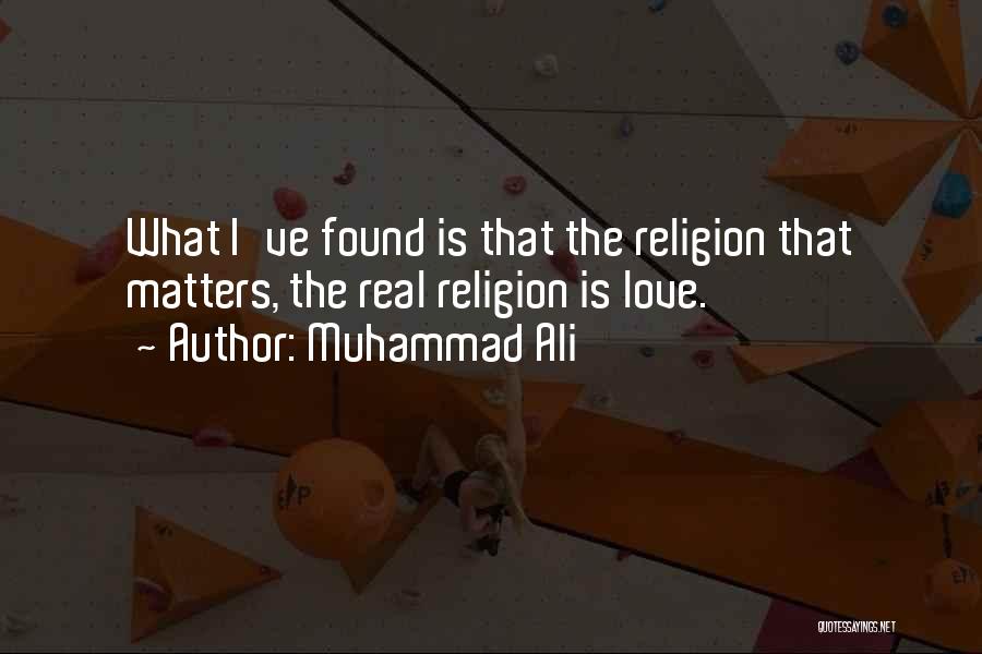 Muhammad Ali Quotes: What I've Found Is That The Religion That Matters, The Real Religion Is Love.