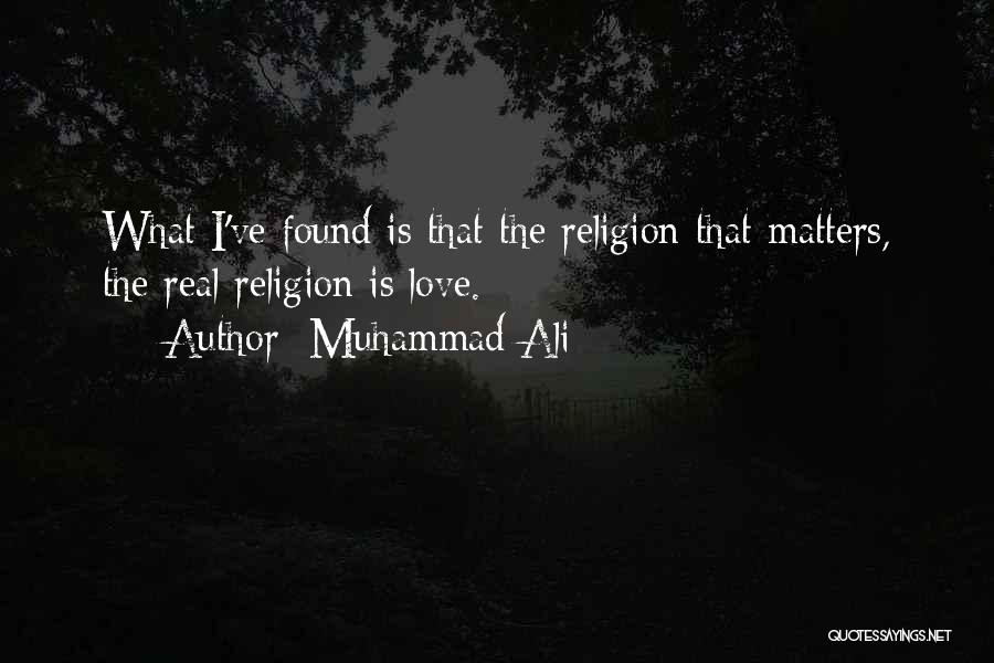 Muhammad Ali Quotes: What I've Found Is That The Religion That Matters, The Real Religion Is Love.