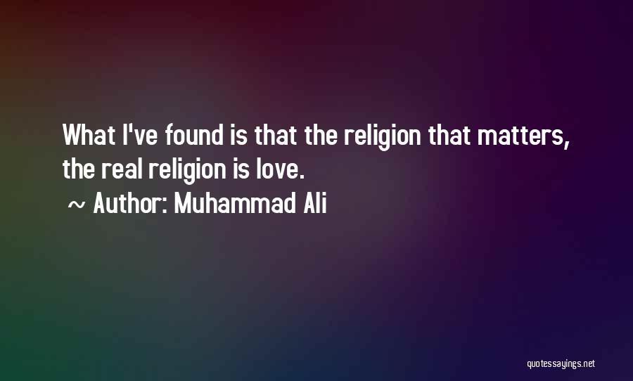 Muhammad Ali Quotes: What I've Found Is That The Religion That Matters, The Real Religion Is Love.