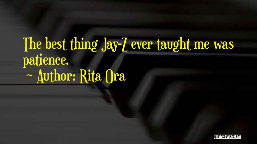 Rita Ora Quotes: The Best Thing Jay-z Ever Taught Me Was Patience.