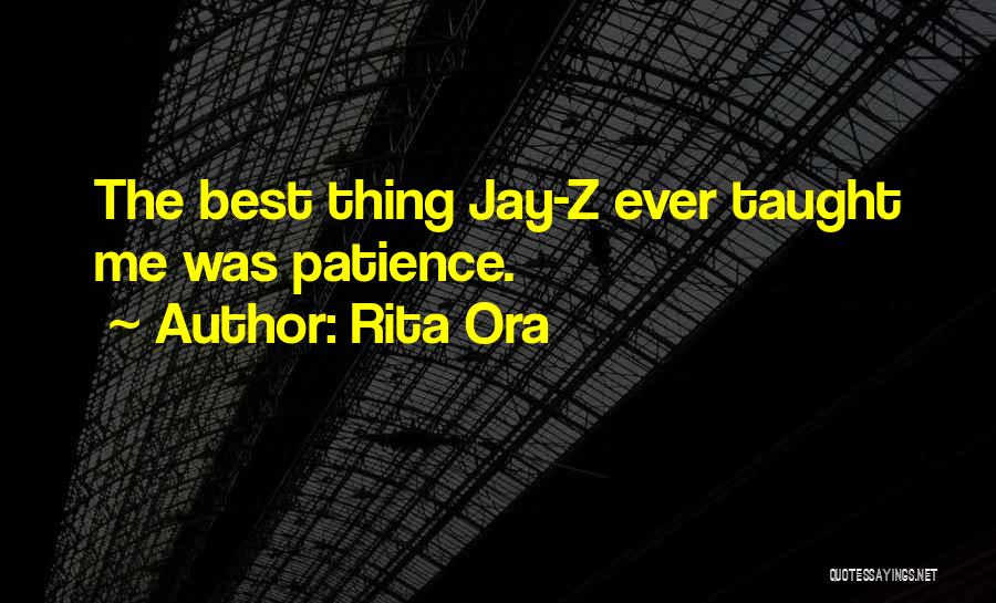 Rita Ora Quotes: The Best Thing Jay-z Ever Taught Me Was Patience.