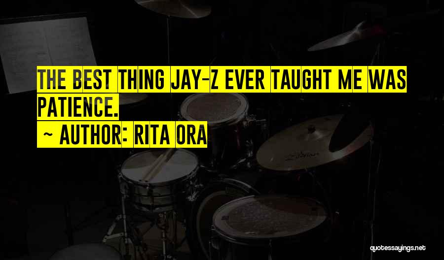 Rita Ora Quotes: The Best Thing Jay-z Ever Taught Me Was Patience.