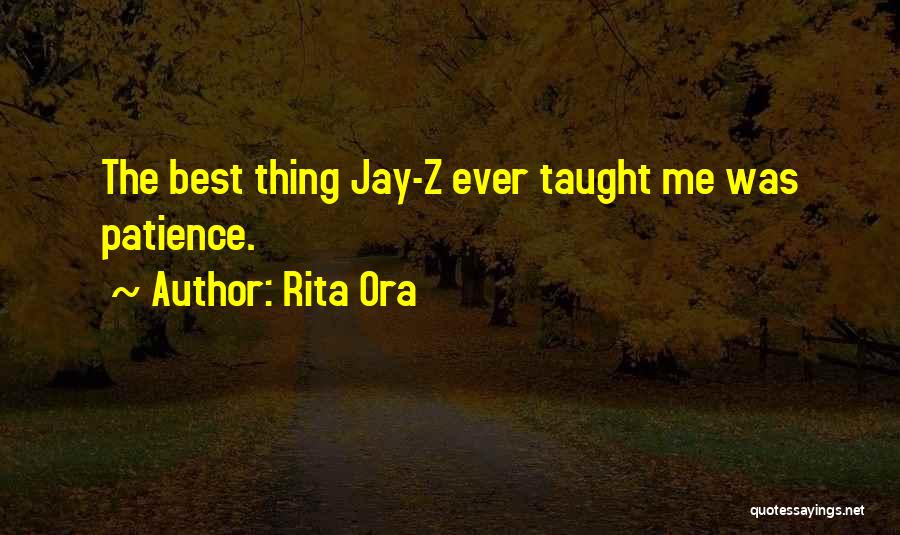 Rita Ora Quotes: The Best Thing Jay-z Ever Taught Me Was Patience.