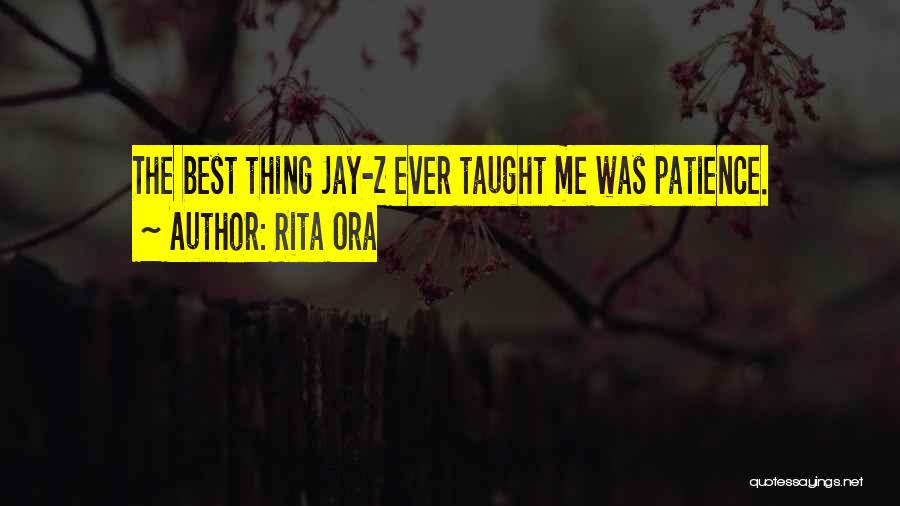 Rita Ora Quotes: The Best Thing Jay-z Ever Taught Me Was Patience.