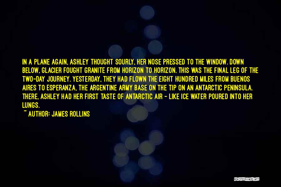 James Rollins Quotes: In A Plane Again, Ashley Thought Sourly, Her Nose Pressed To The Window. Down Below, Glacier Fought Granite From Horizon