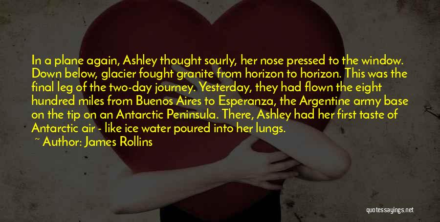 James Rollins Quotes: In A Plane Again, Ashley Thought Sourly, Her Nose Pressed To The Window. Down Below, Glacier Fought Granite From Horizon