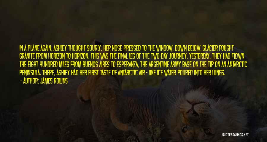 James Rollins Quotes: In A Plane Again, Ashley Thought Sourly, Her Nose Pressed To The Window. Down Below, Glacier Fought Granite From Horizon