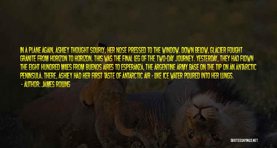 James Rollins Quotes: In A Plane Again, Ashley Thought Sourly, Her Nose Pressed To The Window. Down Below, Glacier Fought Granite From Horizon