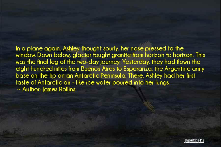 James Rollins Quotes: In A Plane Again, Ashley Thought Sourly, Her Nose Pressed To The Window. Down Below, Glacier Fought Granite From Horizon