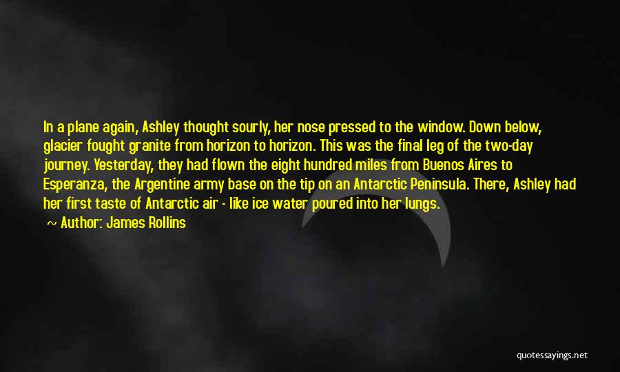 James Rollins Quotes: In A Plane Again, Ashley Thought Sourly, Her Nose Pressed To The Window. Down Below, Glacier Fought Granite From Horizon