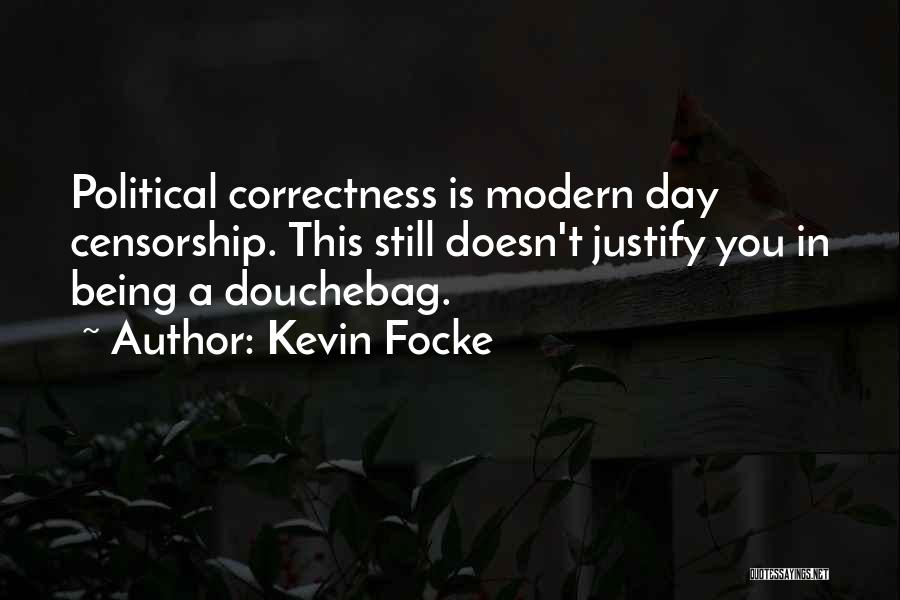 Kevin Focke Quotes: Political Correctness Is Modern Day Censorship. This Still Doesn't Justify You In Being A Douchebag.