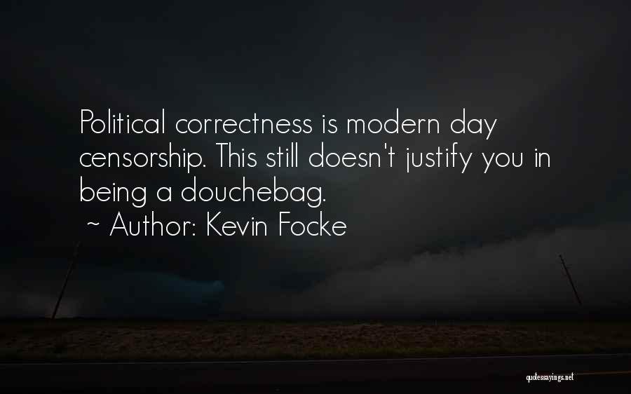 Kevin Focke Quotes: Political Correctness Is Modern Day Censorship. This Still Doesn't Justify You In Being A Douchebag.