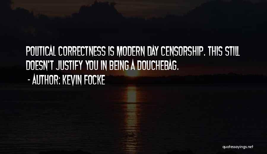 Kevin Focke Quotes: Political Correctness Is Modern Day Censorship. This Still Doesn't Justify You In Being A Douchebag.