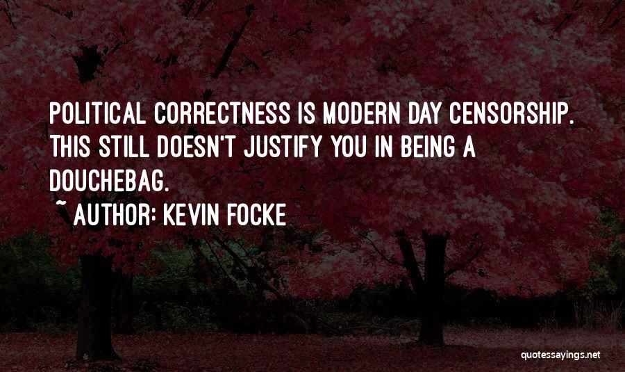 Kevin Focke Quotes: Political Correctness Is Modern Day Censorship. This Still Doesn't Justify You In Being A Douchebag.