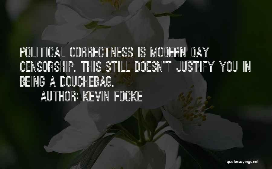 Kevin Focke Quotes: Political Correctness Is Modern Day Censorship. This Still Doesn't Justify You In Being A Douchebag.