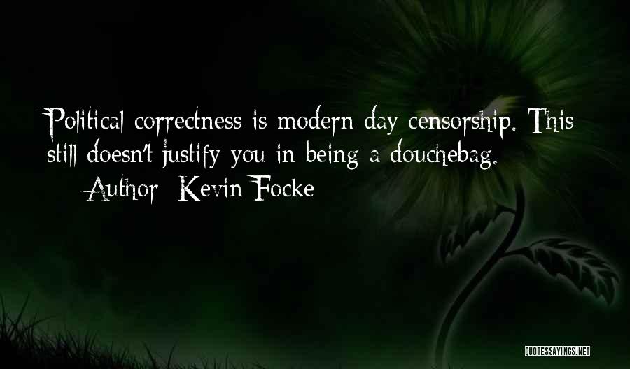 Kevin Focke Quotes: Political Correctness Is Modern Day Censorship. This Still Doesn't Justify You In Being A Douchebag.