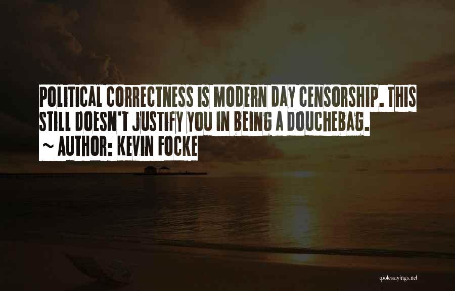 Kevin Focke Quotes: Political Correctness Is Modern Day Censorship. This Still Doesn't Justify You In Being A Douchebag.