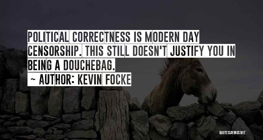 Kevin Focke Quotes: Political Correctness Is Modern Day Censorship. This Still Doesn't Justify You In Being A Douchebag.