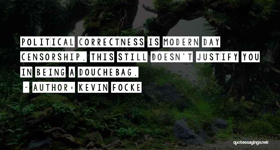 Kevin Focke Quotes: Political Correctness Is Modern Day Censorship. This Still Doesn't Justify You In Being A Douchebag.