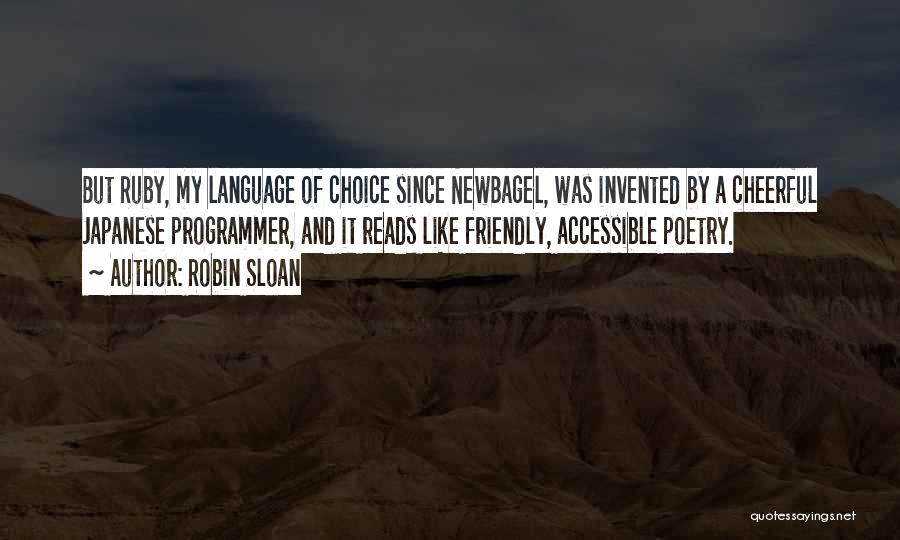 Robin Sloan Quotes: But Ruby, My Language Of Choice Since Newbagel, Was Invented By A Cheerful Japanese Programmer, And It Reads Like Friendly,